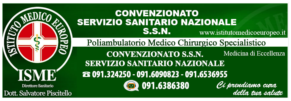 ISME - Istituto Medico Europeo Palermo, direttore sanitario Salvatore Piscitello, CONVENZIONATO SSN SERVIZIO SANITARIO NAZIONALE, Allergologia e Immunologia clinica, Audiologia, Chirurgia Ambulatoriale, Chirurgia Estetica, Chirurgia Funzionale ed estetica del naso, Chirurgia Generale, Chirurgia Laparoscopica, Chirurgia Plastica e Ricostruttiva, Dermatologia e Venereologia, Diagnostica per immagini, Endocrinologia e malattie del ricambio, Foniatria, Ginecologia ed Ostetricia, Medicina Interna, Oculistica, Otorinolaringoiatria e Chirurgia Cervico - Facciale, Otorinolaringoiatria Pediatrica, Pediatria e Neonatologia, Psicologia Clinica, CONVENZIONATO PALERMO, SSN PALERMO